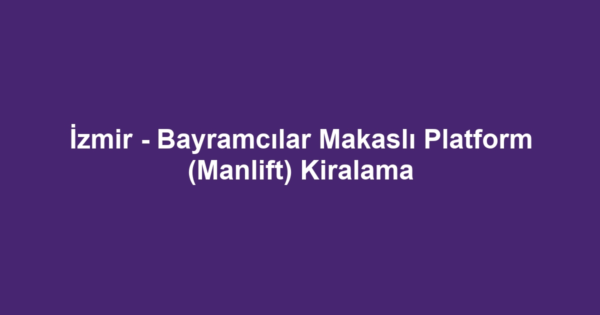 İzmir - Bayramcılar Makaslı Platform (Manlift) Kiralama