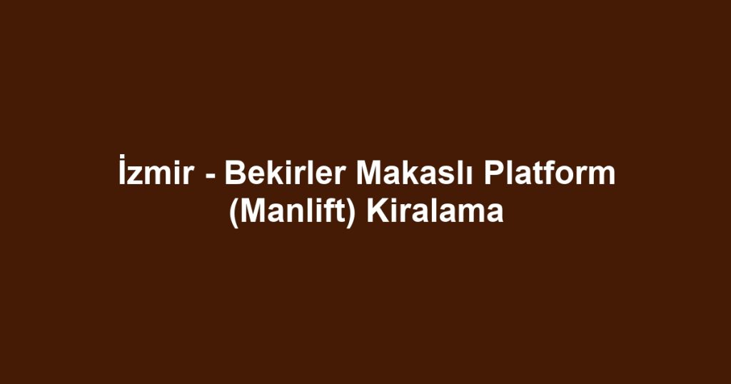 İzmir - Bekirler Makaslı Platform (Manlift) Kiralama
