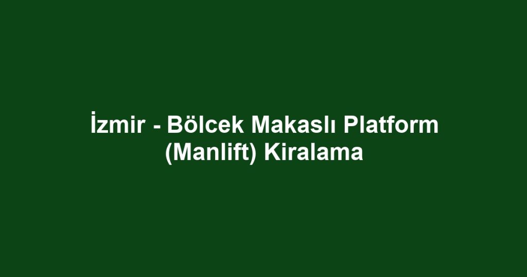 İzmir - Bölcek Makaslı Platform (Manlift) Kiralama