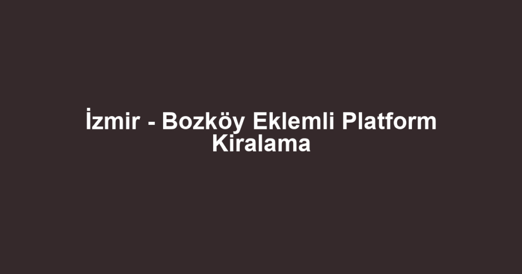 İzmir - Bozköy Eklemli Platform Kiralama