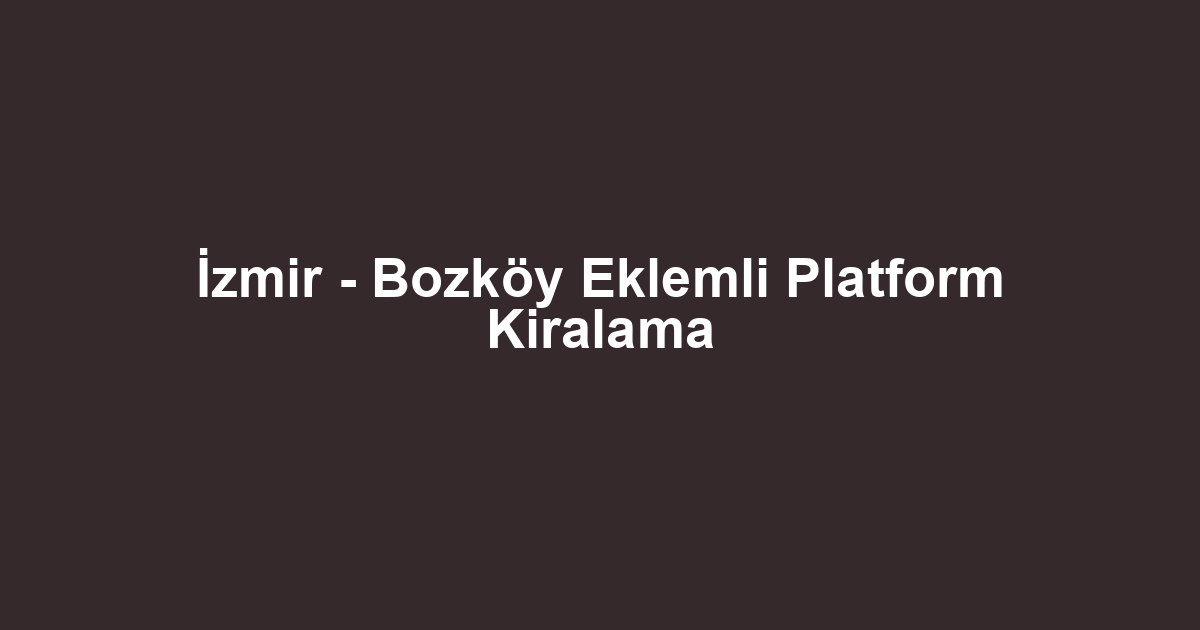 İzmir - Bozköy Eklemli Platform Kiralama
