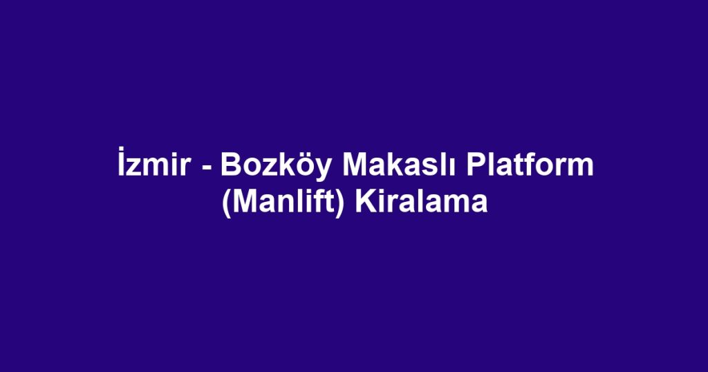 İzmir - Bozköy Makaslı Platform (Manlift) Kiralama