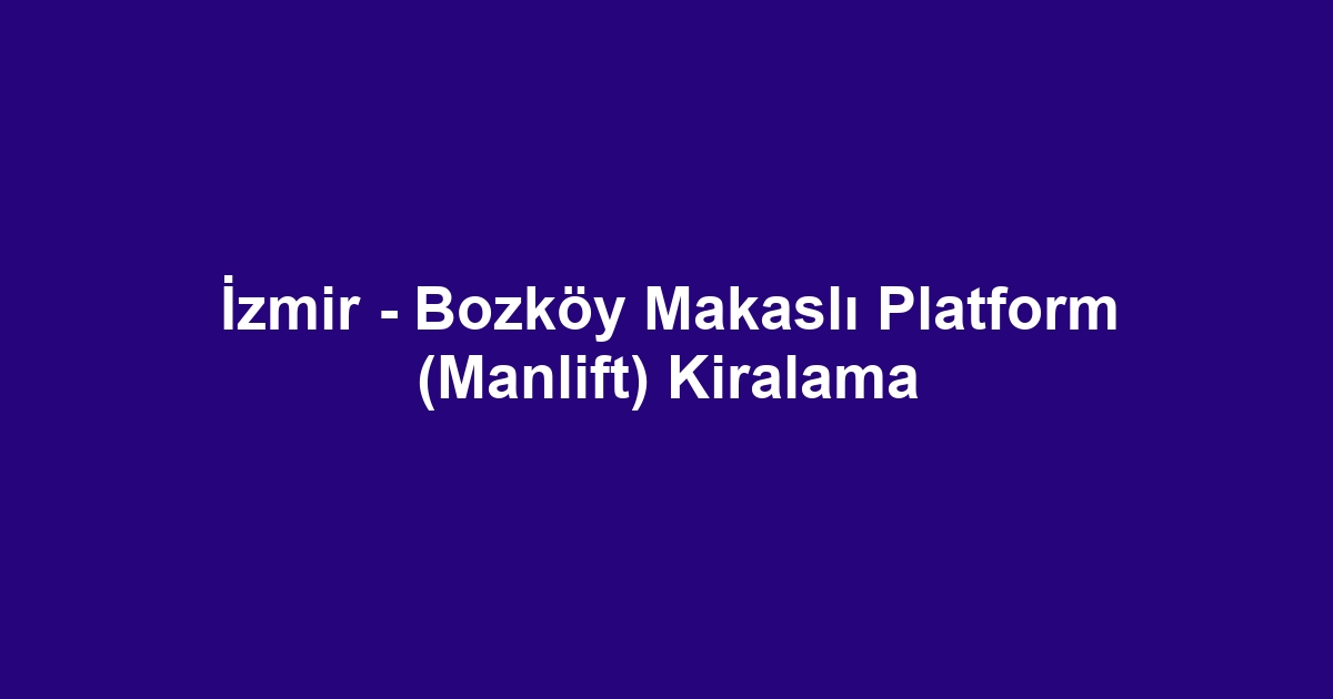 İzmir - Bozköy Makaslı Platform (Manlift) Kiralama