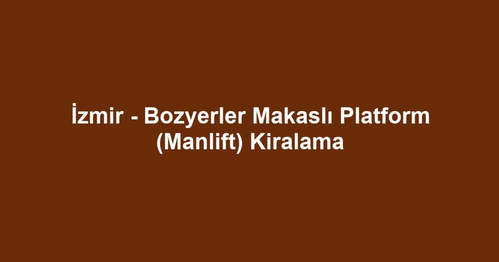 İzmir - Bozyerler Makaslı Platform (Manlift) Kiralama