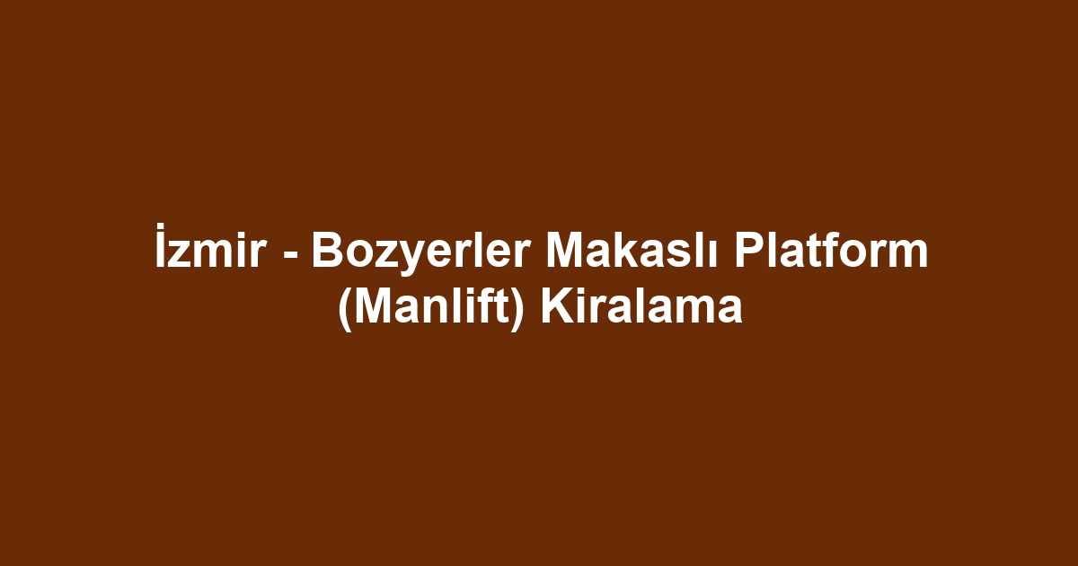 İzmir - Bozyerler Makaslı Platform (Manlift) Kiralama