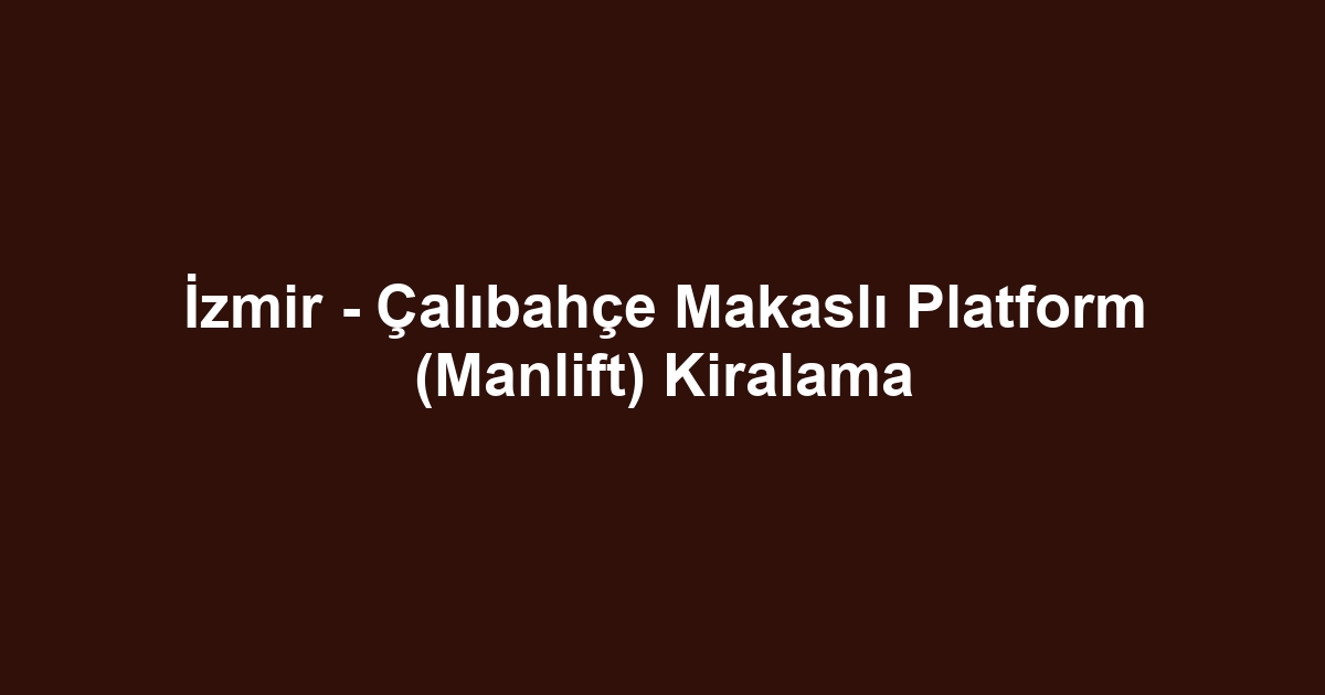 İzmir - Çalıbahçe Makaslı Platform (Manlift) Kiralama