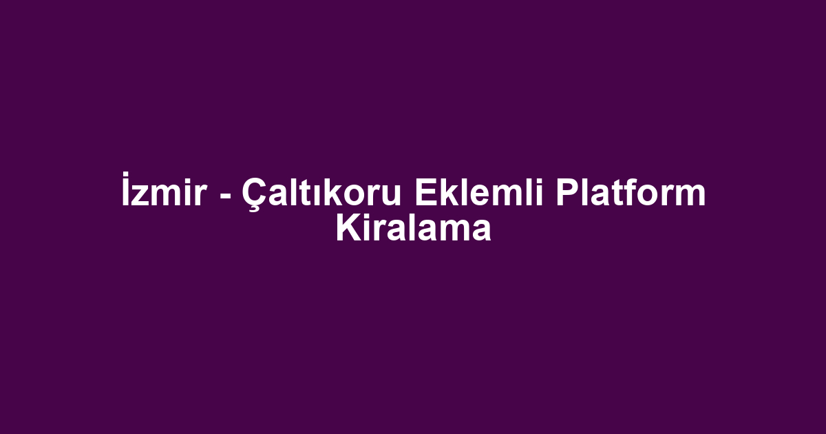 İzmir - Çaltıkoru Eklemli Platform Kiralama