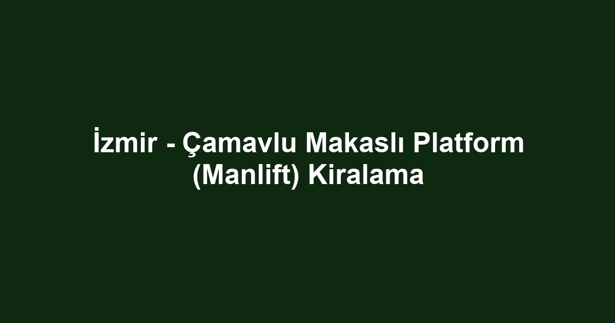 İzmir - Çamavlu Makaslı Platform (Manlift) Kiralama