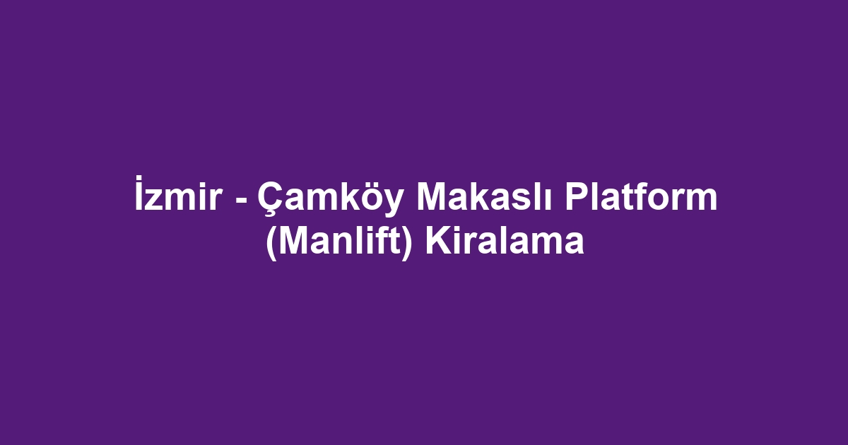 İzmir - Çamköy Makaslı Platform (Manlift) Kiralama