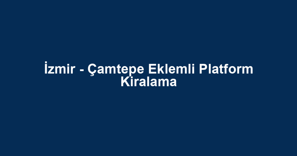 İzmir - Çamtepe Eklemli Platform Kiralama