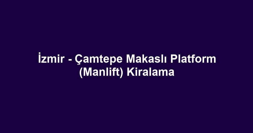 İzmir - Çamtepe Makaslı Platform (Manlift) Kiralama