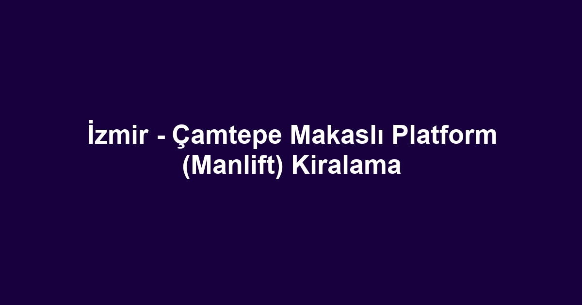 İzmir - Çamtepe Makaslı Platform (Manlift) Kiralama