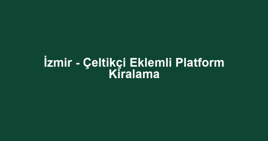 İzmir - Çeltikçi Eklemli Platform Kiralama