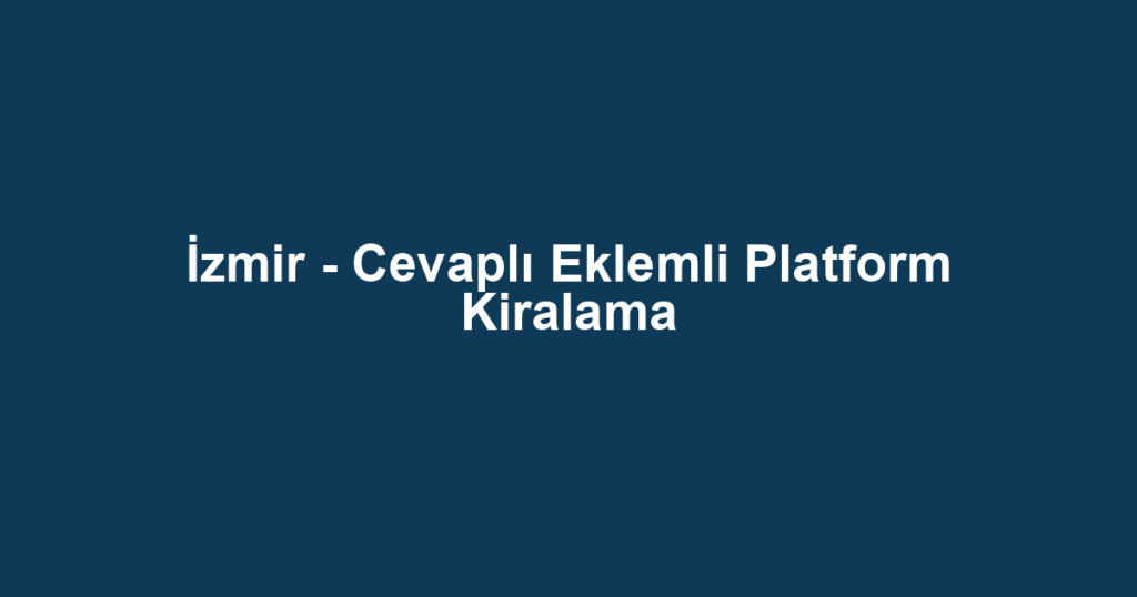 İzmir - Cevaplı Eklemli Platform Kiralama