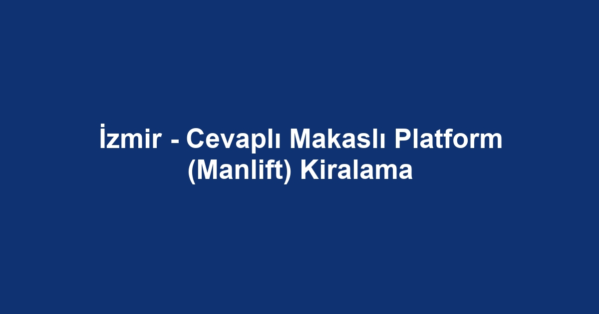 İzmir - Cevaplı Makaslı Platform (Manlift) Kiralama