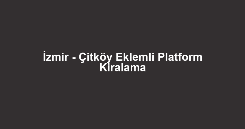 İzmir - Çitköy Eklemli Platform Kiralama