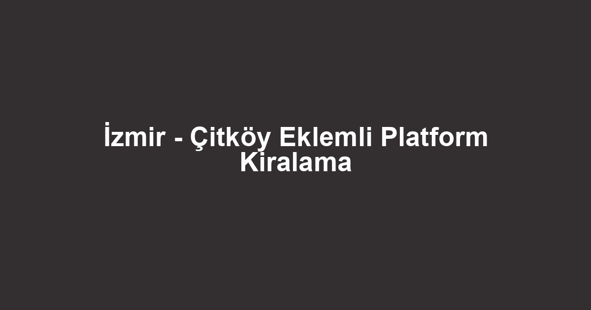 İzmir - Çitköy Eklemli Platform Kiralama