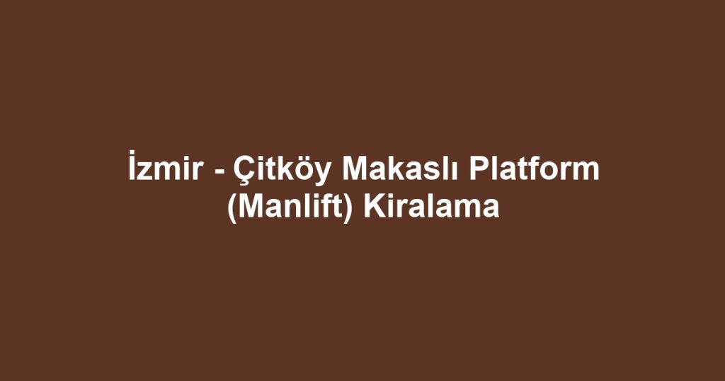 İzmir - Çitköy Makaslı Platform (Manlift) Kiralama