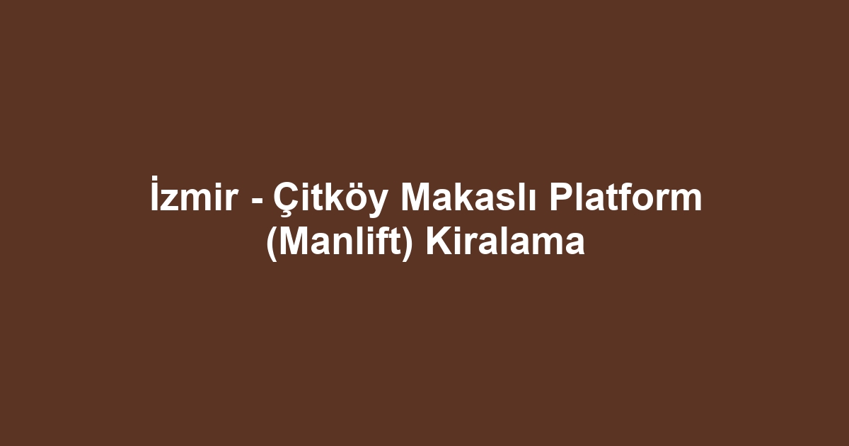 İzmir - Çitköy Makaslı Platform (Manlift) Kiralama