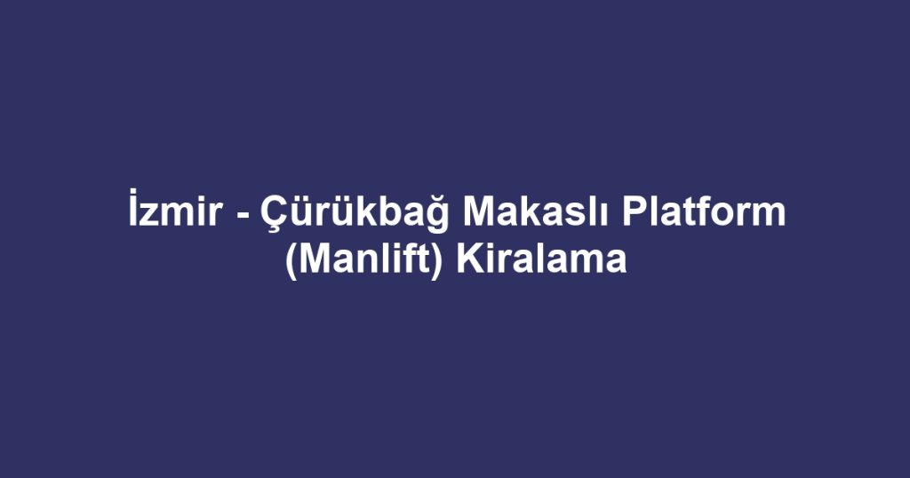 İzmir - Çürükbağ Makaslı Platform (Manlift) Kiralama