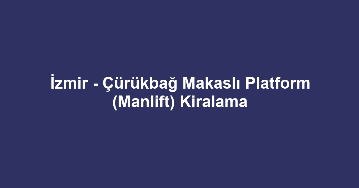 İzmir - Çürükbağ Makaslı Platform (Manlift) Kiralama