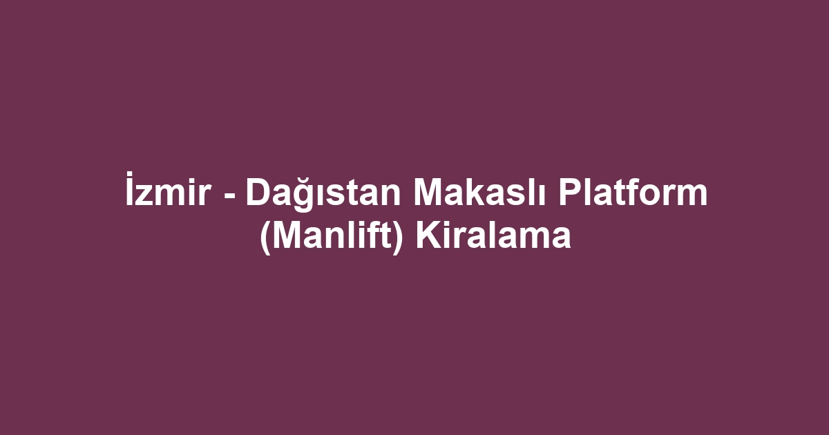 İzmir - Dağıstan Makaslı Platform (Manlift) Kiralama