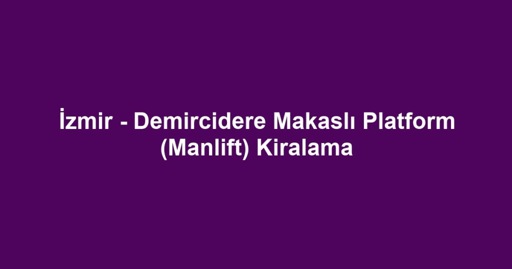 İzmir - Demircidere Makaslı Platform (Manlift) Kiralama
