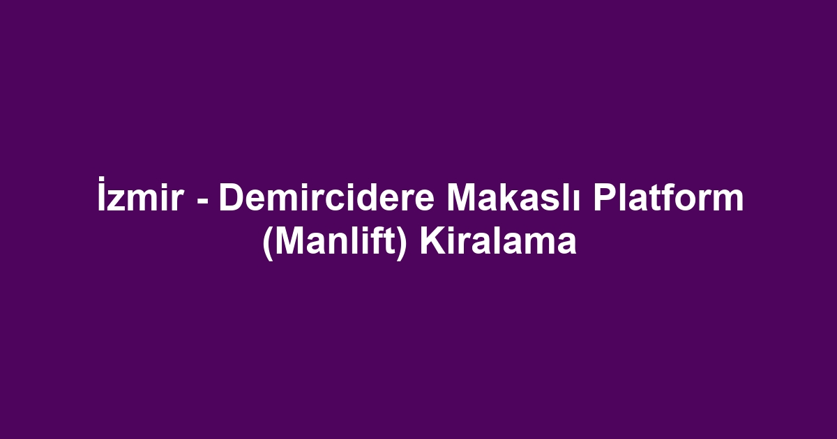İzmir - Demircidere Makaslı Platform (Manlift) Kiralama