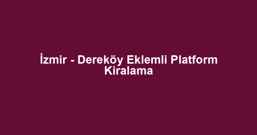 İzmir - Dereköy Eklemli Platform Kiralama