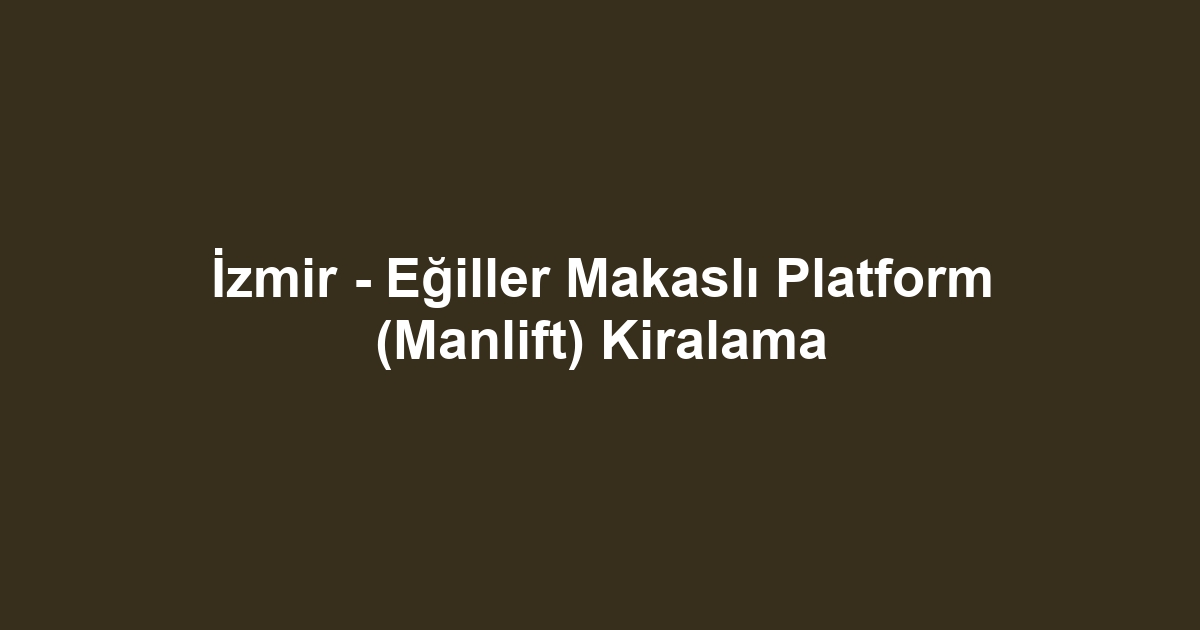 İzmir - Eğiller Makaslı Platform (Manlift) Kiralama