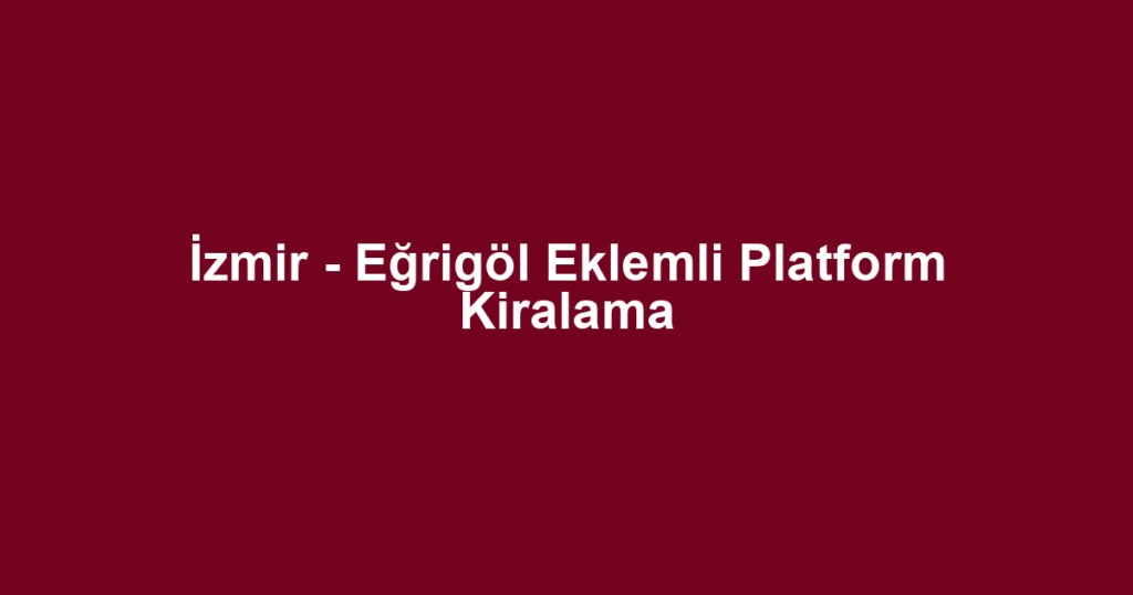 İzmir - Eğrigöl Eklemli Platform Kiralama
