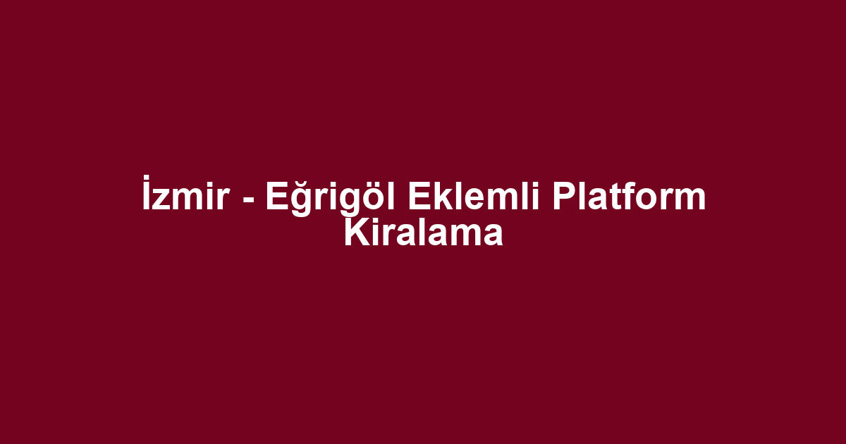 İzmir - Eğrigöl Eklemli Platform Kiralama