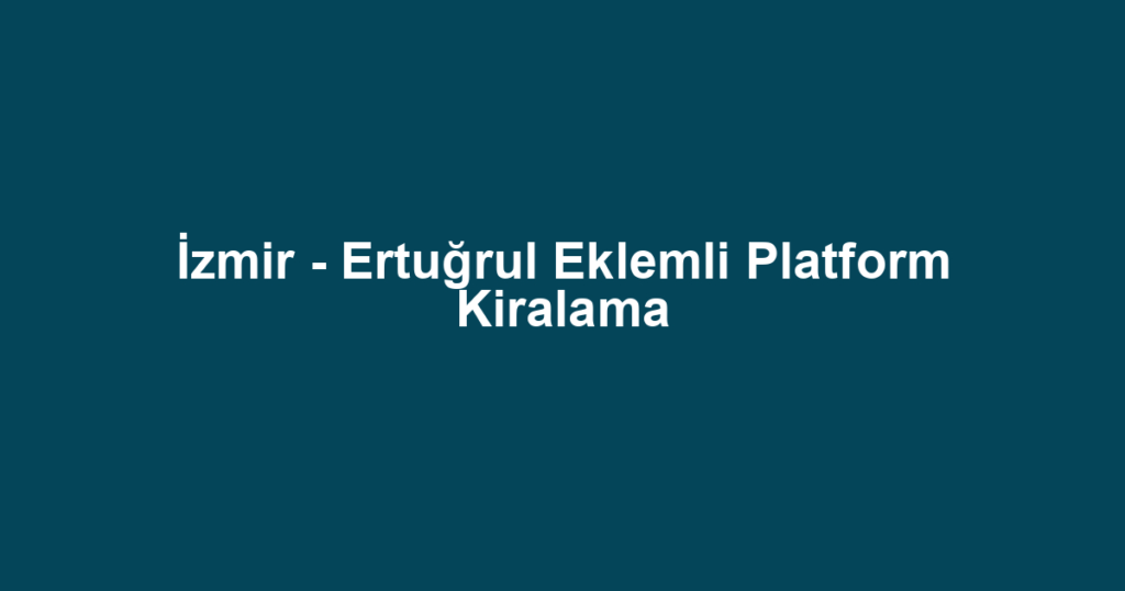 İzmir - Ertuğrul Eklemli Platform Kiralama