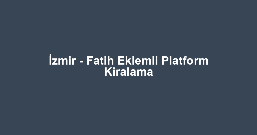 İzmir - Fatih Eklemli Platform Kiralama