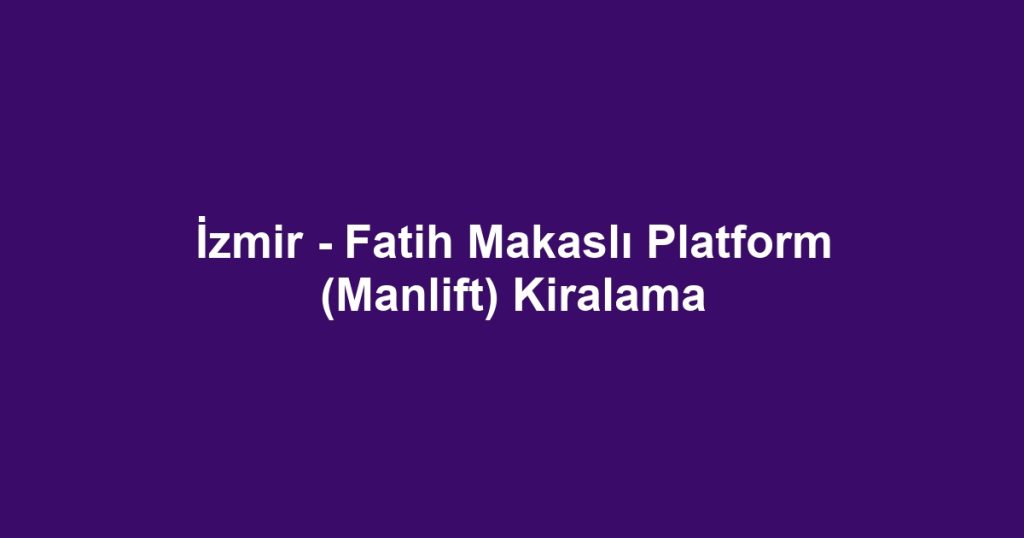 İzmir - Fatih Makaslı Platform (Manlift) Kiralama
