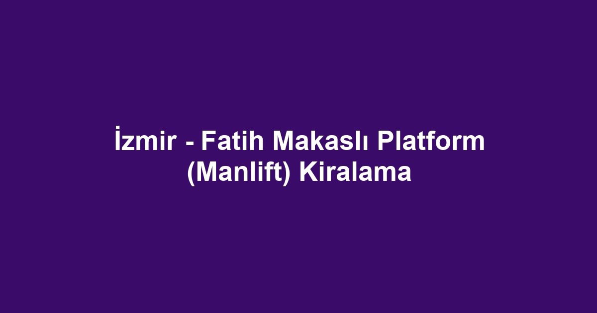 İzmir - Fatih Makaslı Platform (Manlift) Kiralama