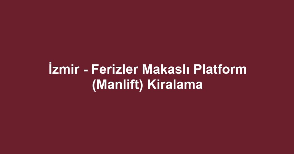 İzmir - Ferizler Makaslı Platform (Manlift) Kiralama