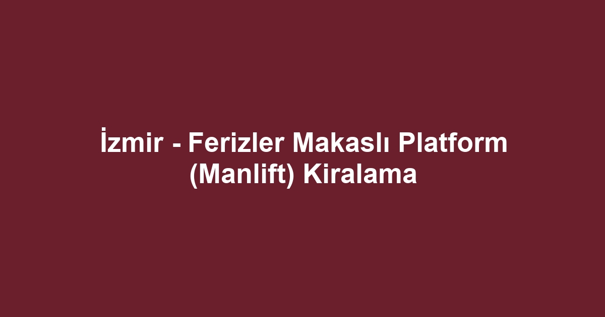 İzmir - Ferizler Makaslı Platform (Manlift) Kiralama