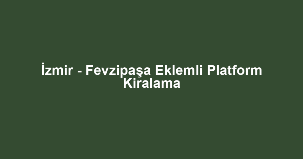 İzmir - Fevzipaşa Eklemli Platform Kiralama