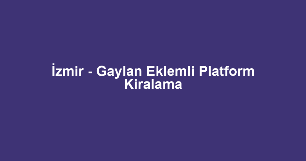 İzmir - Gaylan Eklemli Platform Kiralama