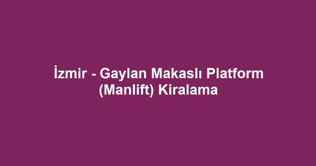 İzmir - Gaylan Makaslı Platform (Manlift) Kiralama