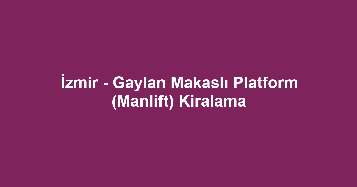 İzmir - Gaylan Makaslı Platform (Manlift) Kiralama