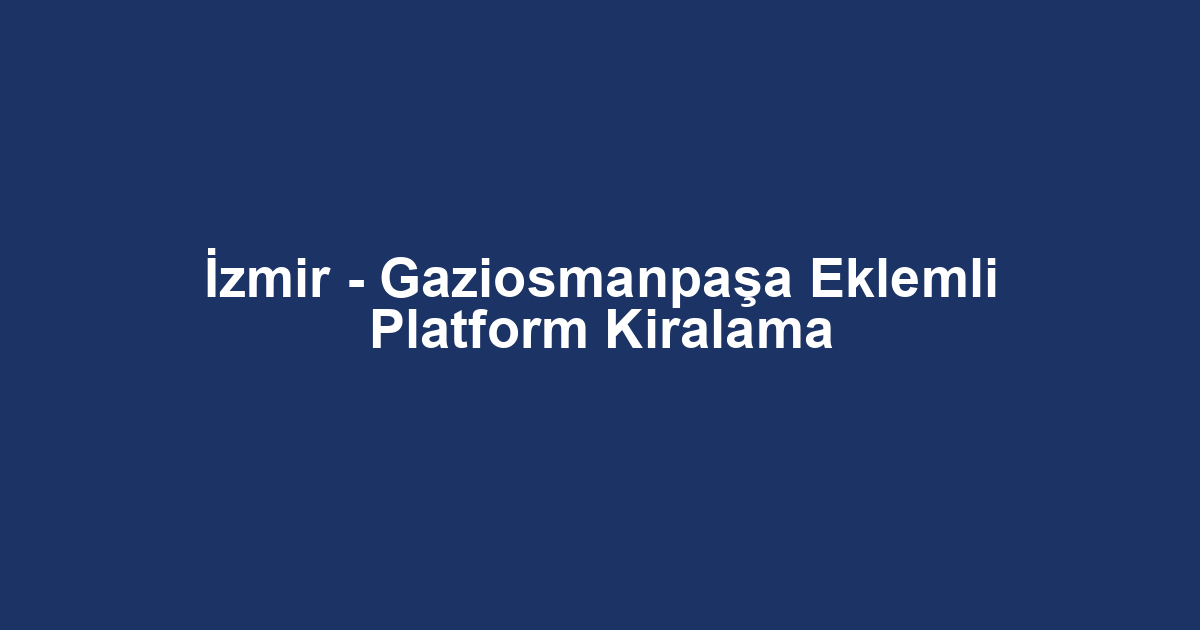 İzmir - Gaziosmanpaşa Eklemli Platform Kiralama