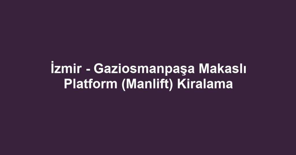 İzmir - Gaziosmanpaşa Makaslı Platform (Manlift) Kiralama
