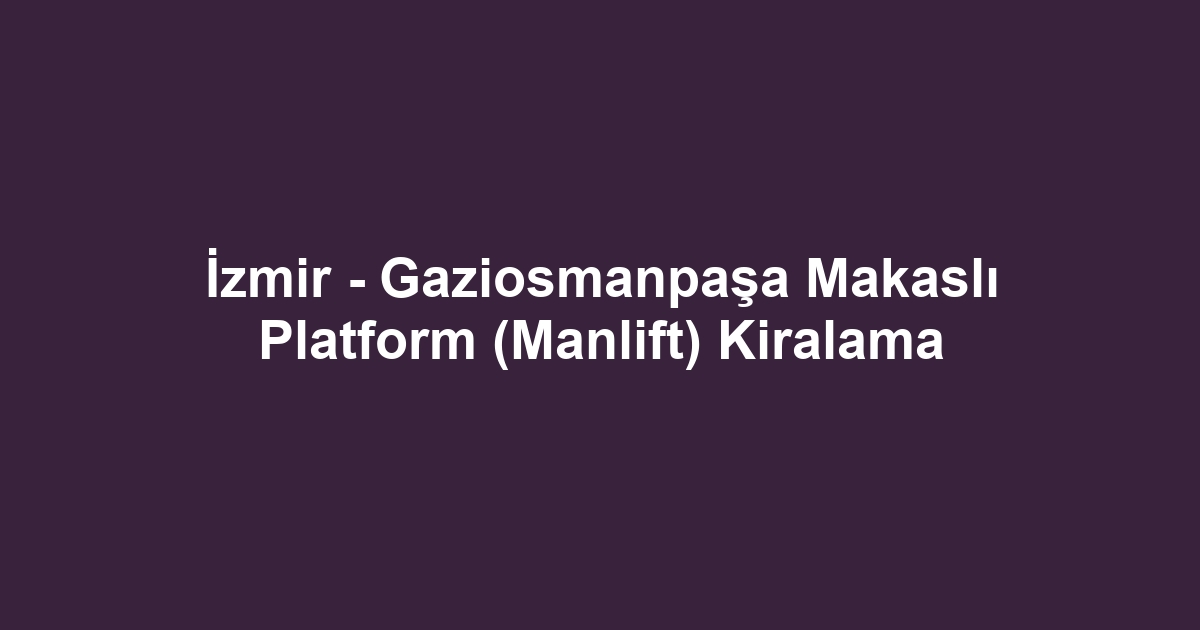 İzmir - Gaziosmanpaşa Makaslı Platform (Manlift) Kiralama