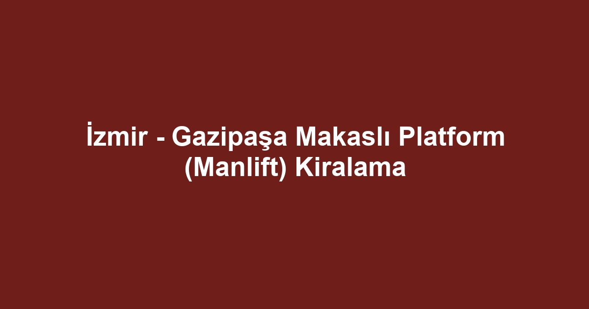 İzmir - Gazipaşa Makaslı Platform (Manlift) Kiralama