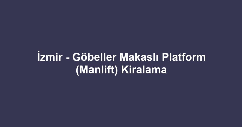İzmir - Göbeller Makaslı Platform (Manlift) Kiralama