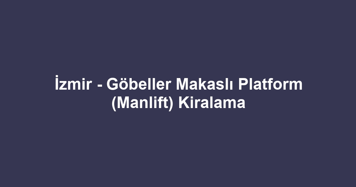 İzmir - Göbeller Makaslı Platform (Manlift) Kiralama