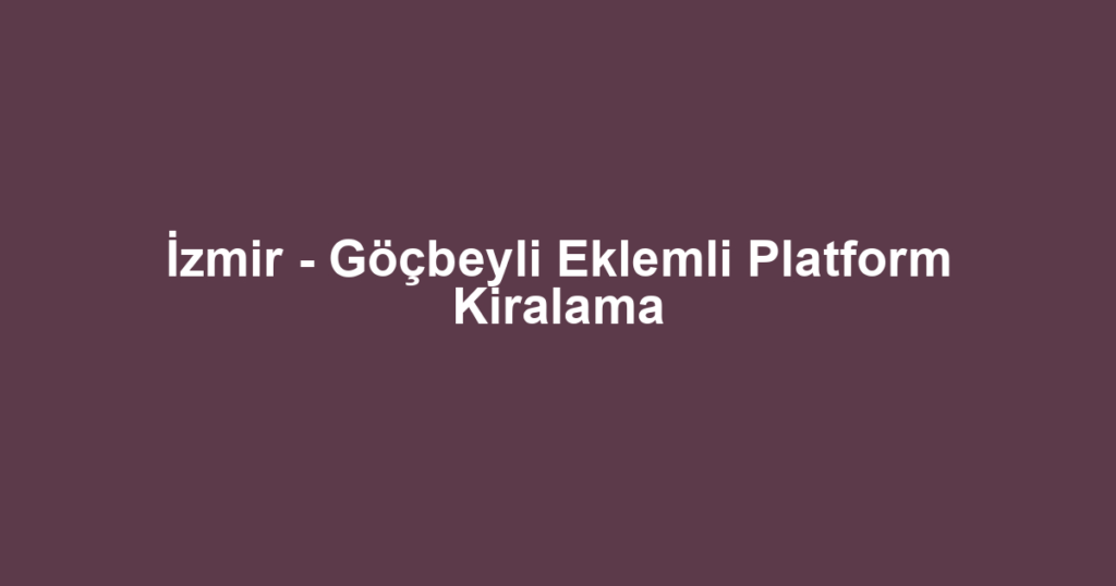 İzmir - Göçbeyli Eklemli Platform Kiralama