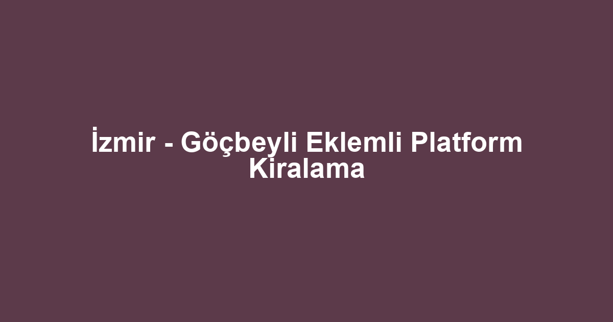 İzmir - Göçbeyli Eklemli Platform Kiralama